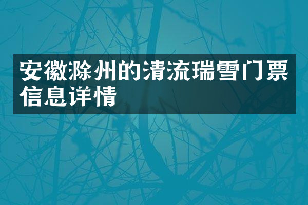 安徽滁州的清流瑞雪门票信息详情