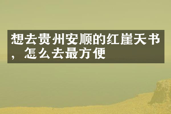 想去贵州安顺的红崖天书，怎么去最方便