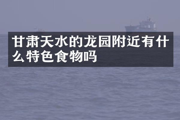 甘肃天水的龙园附近有什么特色食物吗
