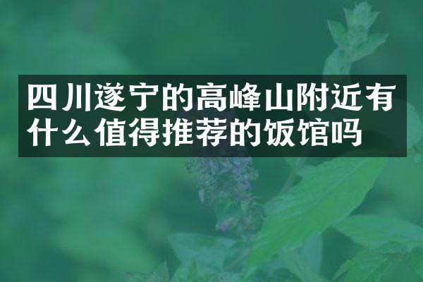 四川遂宁的高峰山附近有什么值得推荐的饭馆吗