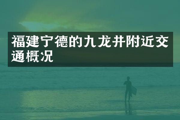 福建宁德的九龙井附近交通概况