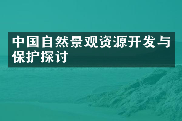 中国自然景观资源开发与保护探讨