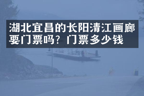 湖北宜昌的长阳清江画廊要门票吗？门票多少钱？