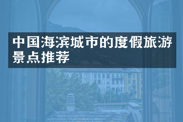 中国海滨城市的度假旅游景点推荐