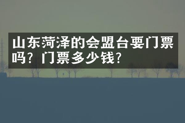 山东菏泽的会盟台要门票吗？门票多少钱？