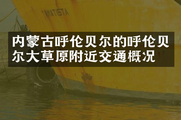 内蒙古呼伦贝尔的呼伦贝尔大草原附近交通概况