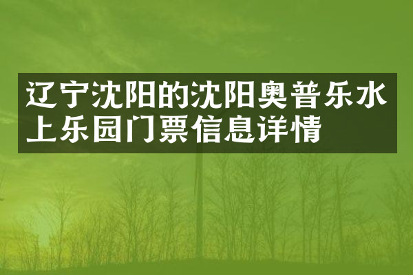 辽宁沈阳的沈阳奥普乐水上乐园门票信息详情