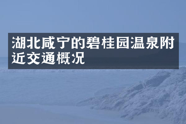 湖北咸宁的碧桂园温泉附近交通概况