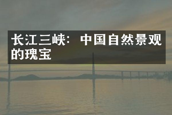 长江三峡：中国自然景观的瑰宝