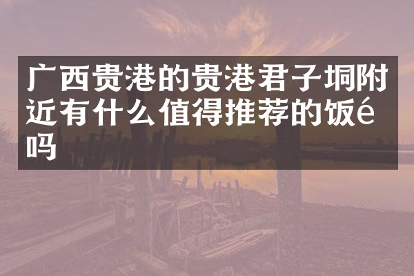 广西贵港的贵港君子垌附近有什么值得推荐的饭馆吗