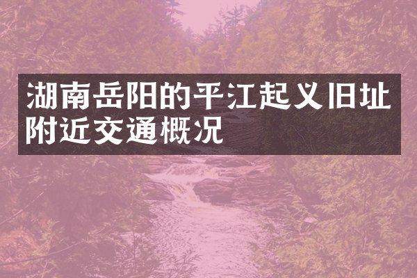 湖南岳阳的平江起义旧址附近交通概况