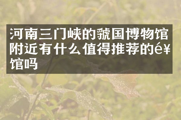河南三门峡的虢国博物馆附近有什么值得推荐的饭馆吗