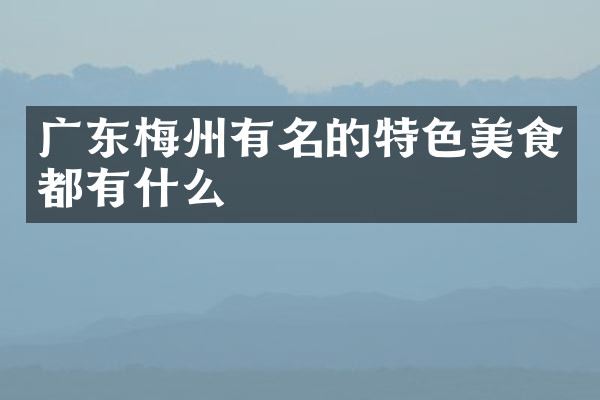 广东梅州有名的特色美食都有什么