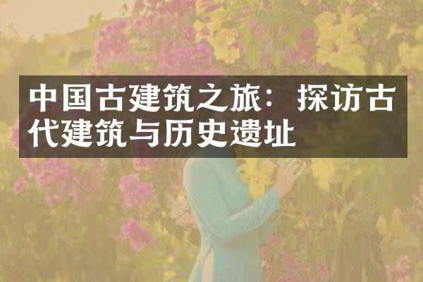 中国古建筑之旅：探访古代建筑与历史遗址