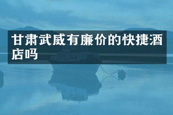 甘肃武威有廉价的快捷酒店吗