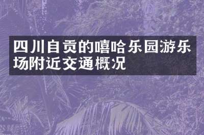 四川自贡的嘻哈乐园游乐场附近交通概况