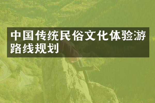 中国传统民俗文化体验游路线规划