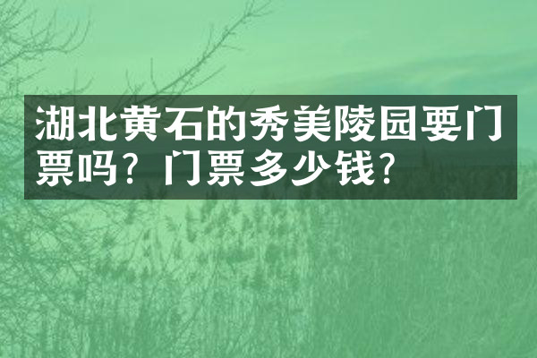 湖北黄石的秀美陵园要门票吗？门票多少钱？