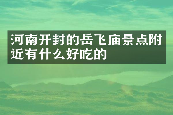 河南开封的岳飞庙景点附近有什么好吃的