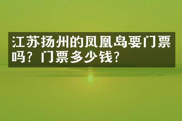 江苏扬州的凤凰岛要门票吗？门票多少钱？