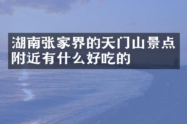湖南张家界的天门山景点附近有什么好吃的