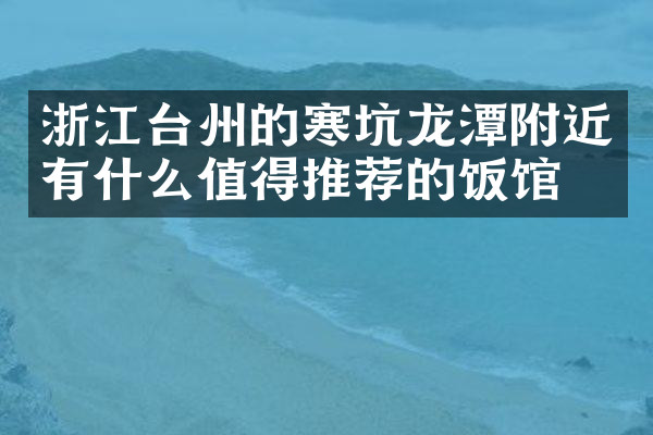 浙江台州的寒坑龙潭附近有什么值得推荐的饭馆吗
