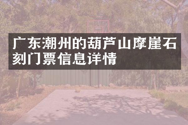 广东潮州的葫芦山摩崖石刻门票信息详情