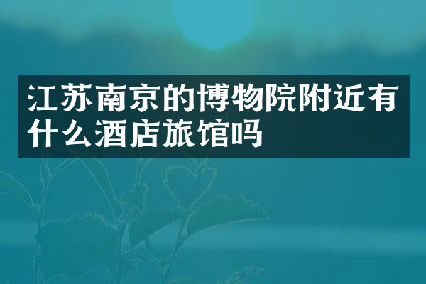 江苏南京的博物院附近有什么酒店旅馆吗