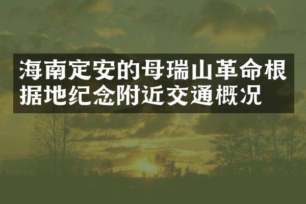 海南定安的母瑞山革命根据地纪念附近交通概况