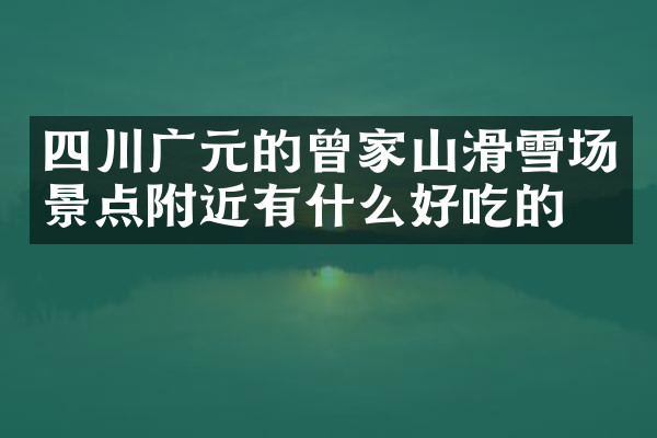 四川广元的曾家山滑雪场景点附近有什么好吃的