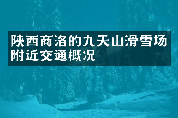 陕西商洛的九天山滑雪场附近交通概况