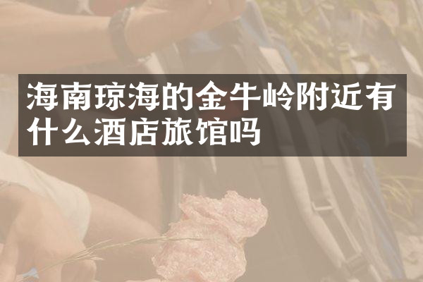 海南琼海的金牛岭附近有什么酒店旅馆吗