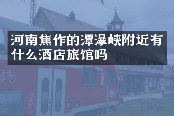 河南焦作的潭瀑峡附近有什么酒店旅馆吗