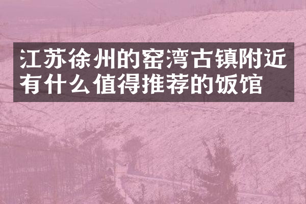 江苏徐州的窑湾古镇附近有什么值得推荐的饭馆吗