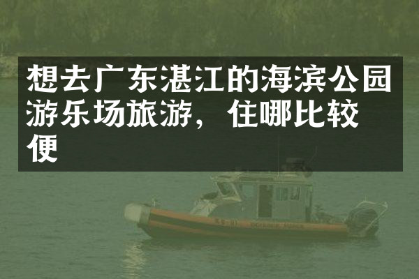 想去广东湛江的海滨公园游乐场旅游，住哪比较方便