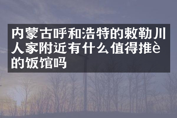 内蒙古呼和浩特的敕勒川人家附近有什么值得推荐的饭馆吗