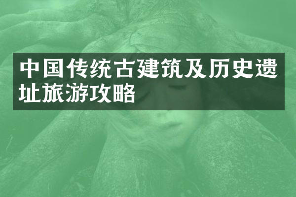 中国传统古建筑及历史遗址旅游攻略