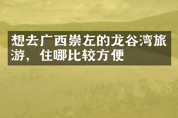 想去广西崇左的龙谷湾旅游，住哪比较方便