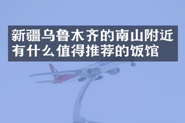 新疆乌鲁木齐的南山附近有什么值得推荐的饭馆吗