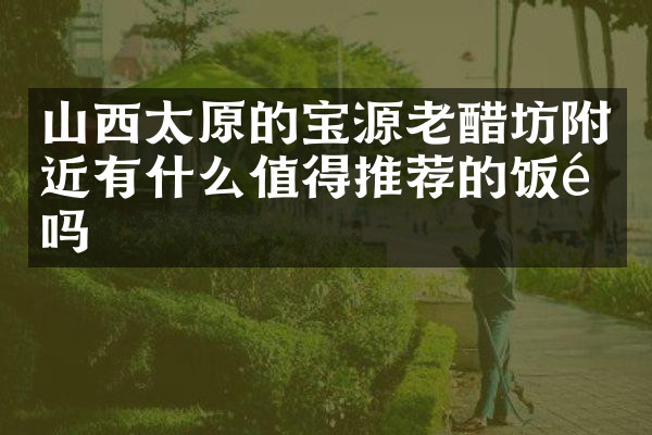 山西太原的宝源老醋坊附近有什么值得推荐的饭馆吗
