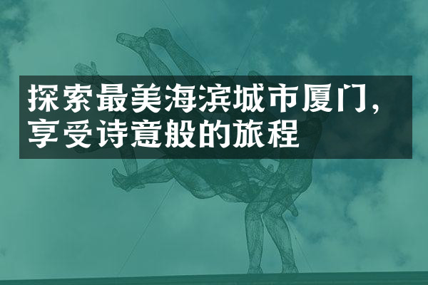 探索最美海滨城市厦门，享受诗意般的旅程
