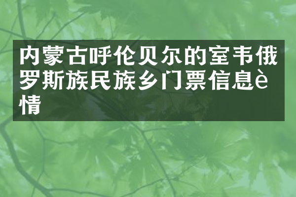内蒙古呼伦贝尔的室韦俄罗斯族民族乡门票信息详情