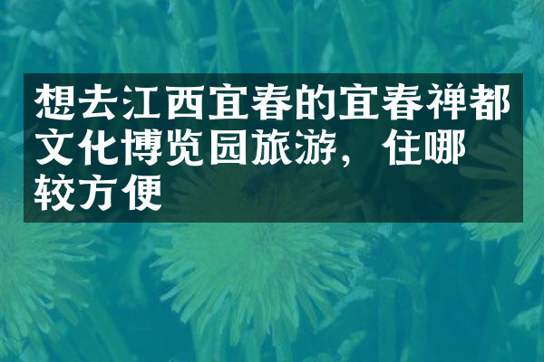 想去江西宜春的宜春禅都文化博览园旅游，住哪比较方便