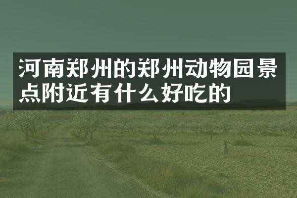 河南郑州的郑州动物园景点附近有什么好吃的