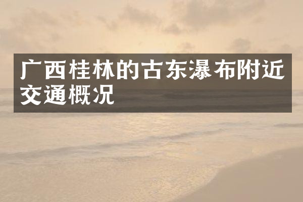 广西桂林的古东瀑布附近交通概况