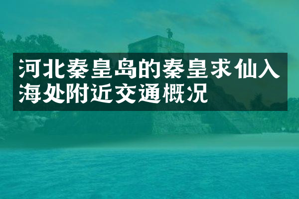 河北秦皇岛的秦皇求仙入海处附近交通概况