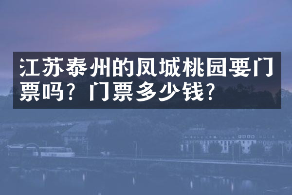 江苏泰州的凤城桃园要门票吗？门票多少钱？