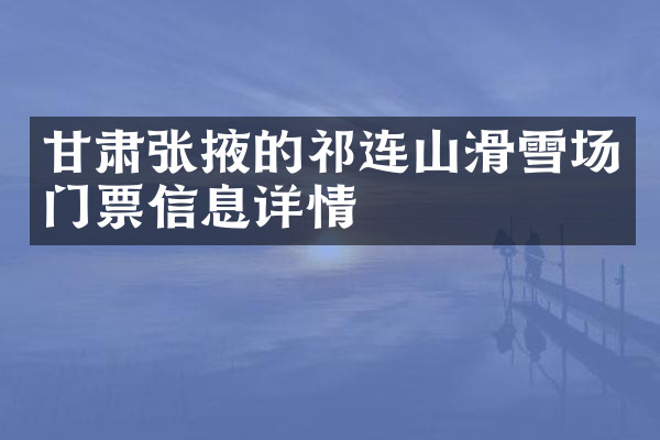 甘肃张掖的祁连山滑雪场门票信息详情
