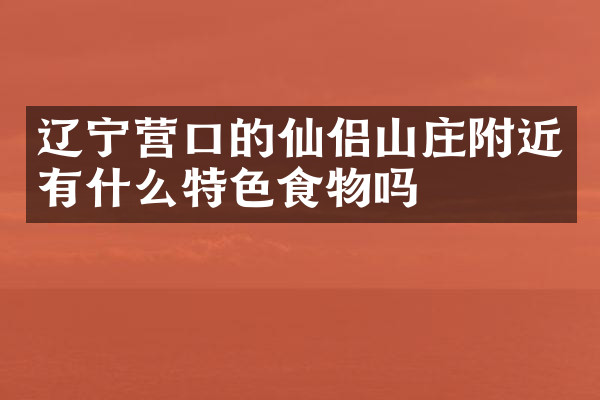 辽宁营口的仙侣山庄附近有什么特色食物吗