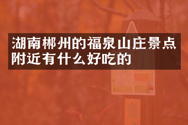 湖南郴州的福泉山庄景点附近有什么好吃的